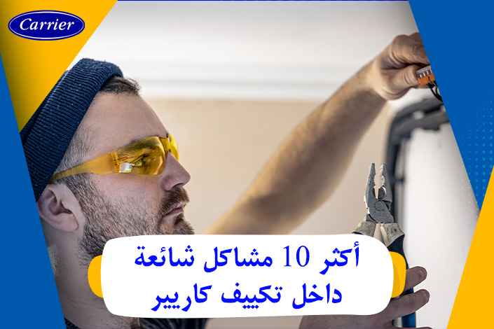 أكثر 10 مشاكل شائعة داخل تكييف كاريير